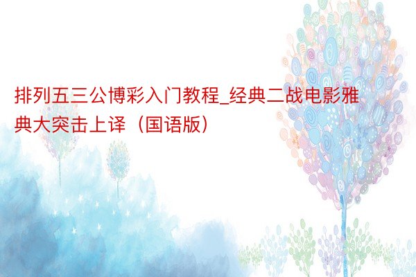 排列五三公博彩入门教程_经典二战电影雅典大突击上译（国语版）