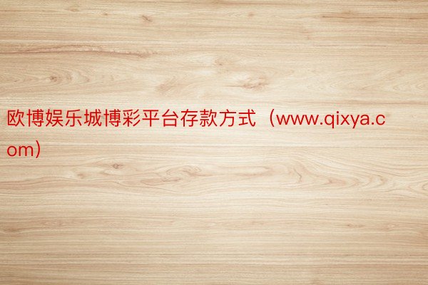 欧博娱乐城博彩平台存款方式（www.qixya.com）