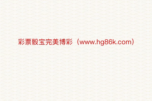 彩票骰宝完美博彩（www.hg86k.com）