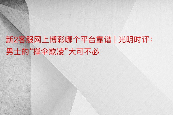新2客服网上博彩哪个平台靠谱 | 光明时评：男士的“撑伞欺凌”大可不必