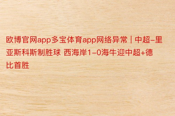 欧博官网app多宝体育app网络异常 | 中超-里亚斯科斯制胜球 西海岸1-0海牛迎中超+德比首胜