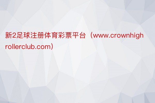 新2足球注册体育彩票平台（www.crownhighrollerclub.com）