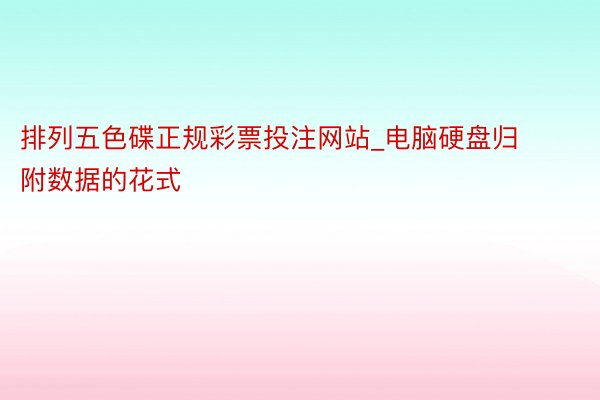 排列五色碟正规彩票投注网站_电脑硬盘归附数据的花式