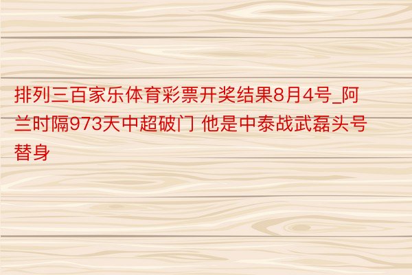排列三百家乐体育彩票开奖结果8月4号_阿兰时隔973天中超破门 他是中泰战武磊头号替身