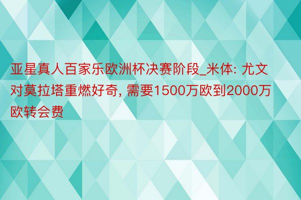亚星真人百家乐欧洲杯决赛阶段_米体: 尤文对莫拉塔重燃好奇, 需要1500万欧到2000万欧转会费