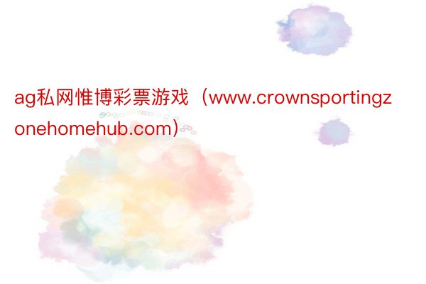 ag私网惟博彩票游戏（www.crownsportingzonehomehub.com）