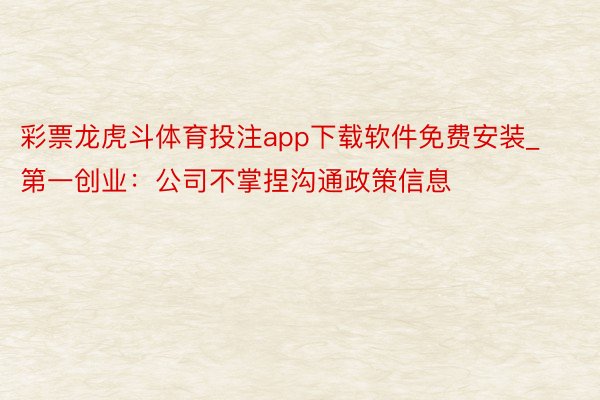 彩票龙虎斗体育投注app下载软件免费安装_第一创业：公司不掌捏沟通政策信息