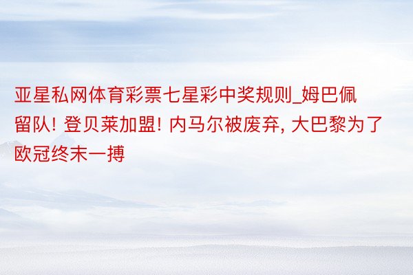 亚星私网体育彩票七星彩中奖规则_姆巴佩留队! 登贝莱加盟! 内马尔被废弃, 大巴黎为了欧冠终末一搏