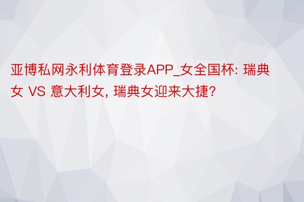 亚博私网永利体育登录APP_女全国杯: 瑞典女 VS 意大利女, 瑞典女迎来大捷?
