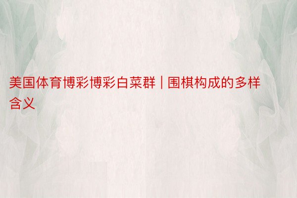 美国体育博彩博彩白菜群 | 围棋构成的多样含义