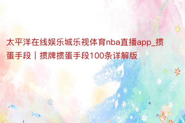 太平洋在线娱乐城乐视体育nba直播app_掼蛋手段｜掼牌掼蛋手段100条详解版