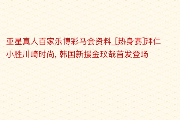 亚星真人百家乐博彩马会资料_[热身赛]拜仁小胜川崎时尚, 韩国新援金玟哉首发登场