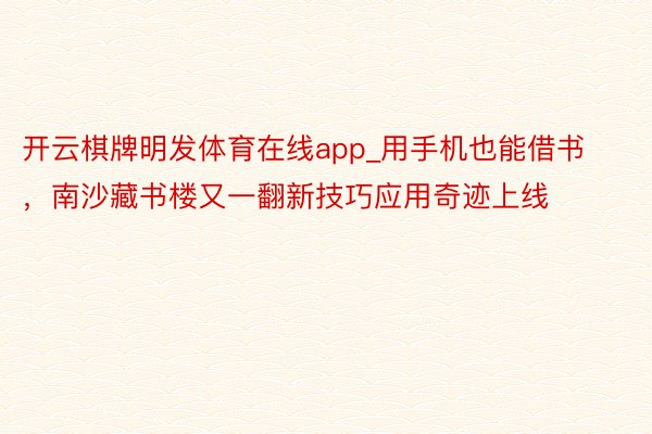 开云棋牌明发体育在线app_用手机也能借书，南沙藏书楼又一翻新技巧应用奇迹上线