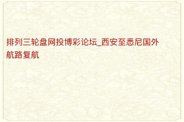 排列三轮盘网投博彩论坛_西安至悉尼国外航路复航
