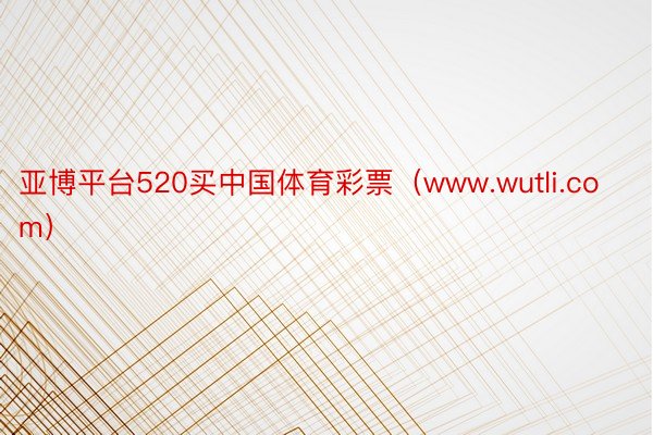 亚博平台520买中国体育彩票（www.wutli.com）