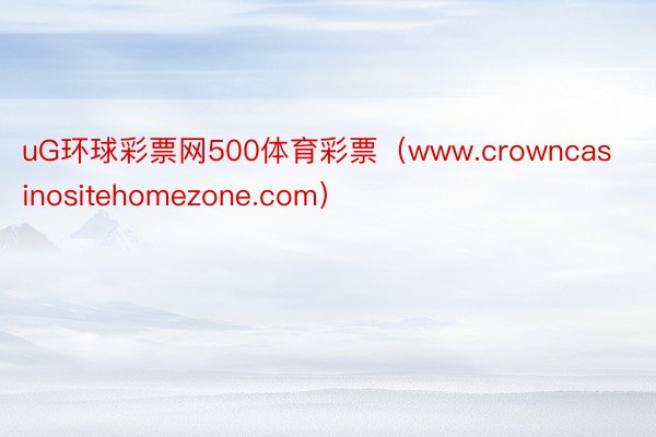 uG环球彩票网500体育彩票（www.crowncasinositehomezone.com）