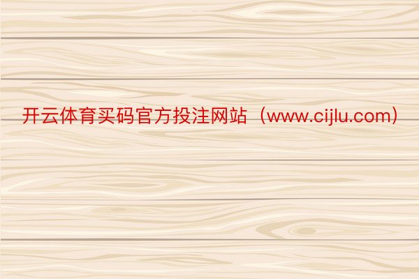 开云体育买码官方投注网站（www.cijlu.com）
