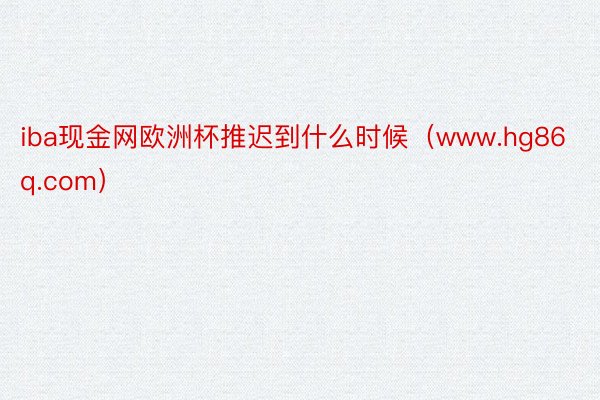 iba现金网欧洲杯推迟到什么时候（www.hg86q.com）