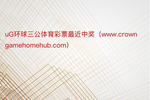 uG环球三公体育彩票最近中奖（www.crowngamehomehub.com）