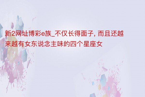 新2网址博彩e族_不仅长得面子, 而且还越来越有女东说念主味的四个星座女