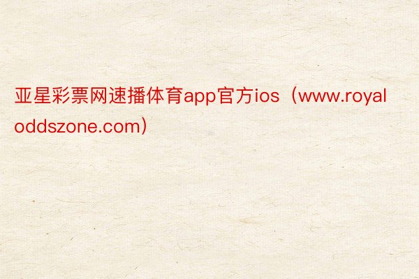 亚星彩票网速播体育app官方ios（www.royaloddszone.com）