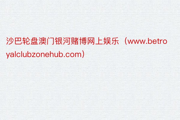 沙巴轮盘澳门银河赌博网上娱乐（www.betroyalclubzonehub.com）