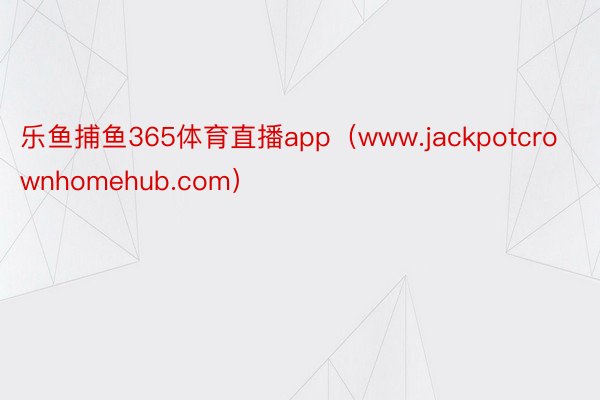乐鱼捕鱼365体育直播app（www.jackpotcrownhomehub.com）