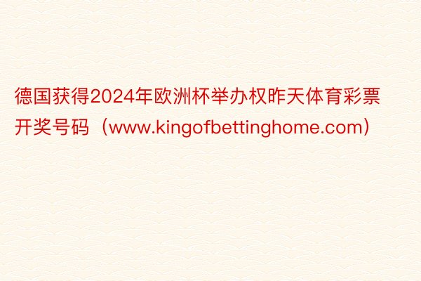德国获得2024年欧洲杯举办权昨天体育彩票开奖号码（www.kingofbettinghome.com）