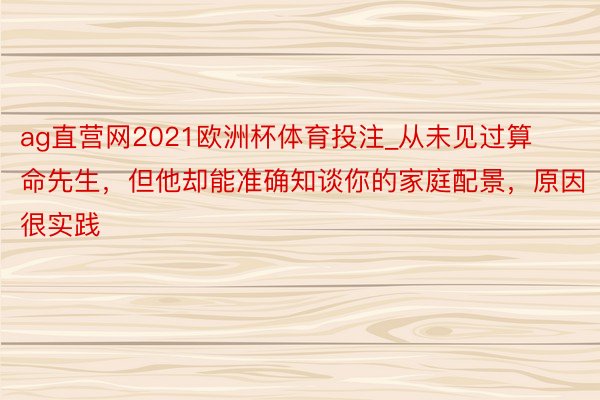 ag直营网2021欧洲杯体育投注_从未见过算命先生，但他却能准确知谈你的家庭配景，原因很实践