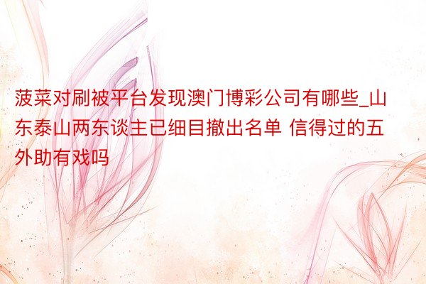 菠菜对刷被平台发现澳门博彩公司有哪些_山东泰山两东谈主已细目撤出名单 信得过的五外助有戏吗