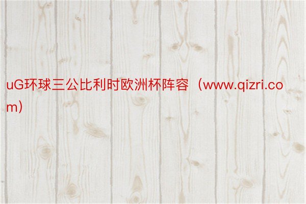 uG环球三公比利时欧洲杯阵容（www.qizri.com）