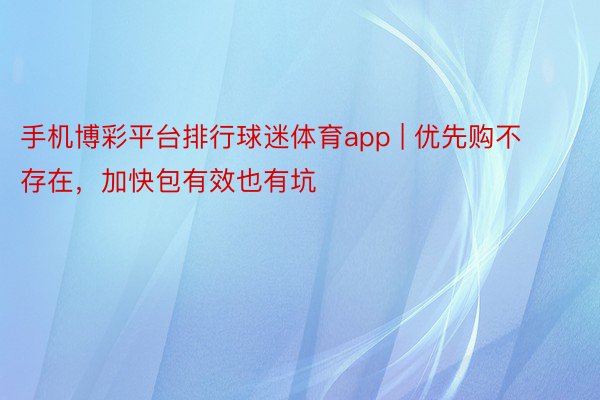手机博彩平台排行球迷体育app | 优先购不存在，加快包有效也有坑