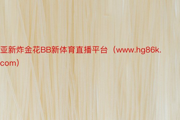 亚新炸金花BB新体育直播平台（www.hg86k.com）