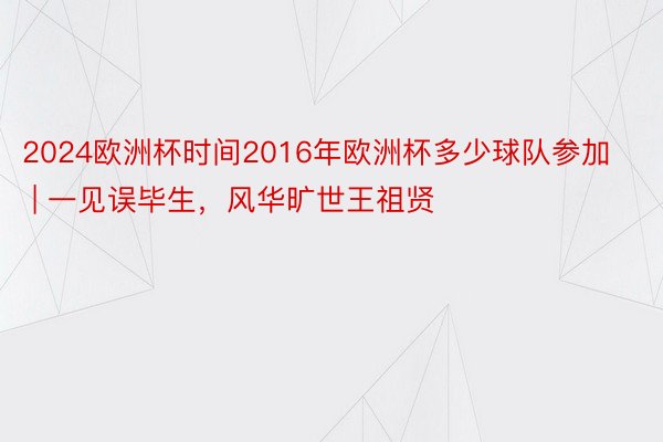 2024欧洲杯时间2016年欧洲杯多少球队参加 | 一见误毕生,风华旷世王祖贤