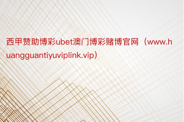 西甲赞助博彩ubet澳门博彩赌博官网（www.huangguantiyuviplink.vip）