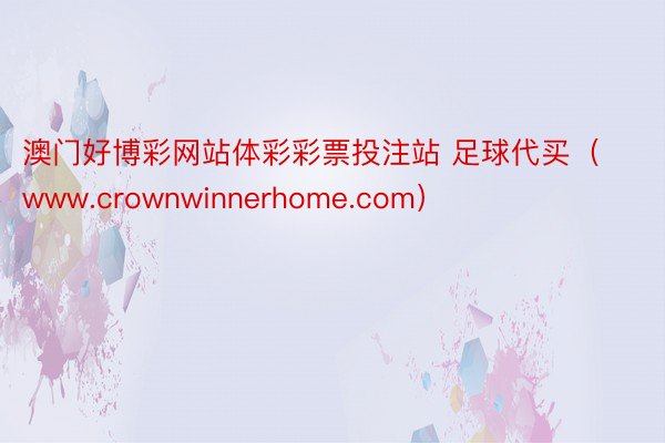 澳门好博彩网站体彩彩票投注站 足球代买（www.crownwinnerhome.com）