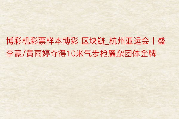 博彩机彩票样本博彩 区块链_杭州亚运会丨盛李豪/黄雨婷夺得10米气步枪羼杂团体金牌
