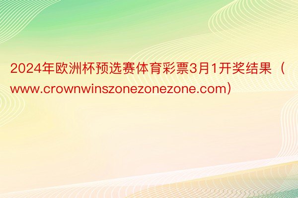 2024年欧洲杯预选赛体育彩票3月1开奖结果(www.crownwinszonezonezone.com)