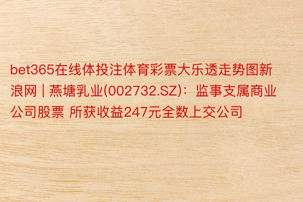 bet365在线体投注体育彩票大乐透走势图新浪网 | 燕塘乳业(002732.SZ)：监事支属商业公司股票 所获收益247元全数上交公司