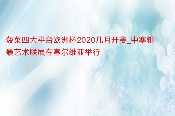 菠菜四大平台欧洲杯2020几月开赛_中塞粗暴艺术联展在塞尔维亚举行